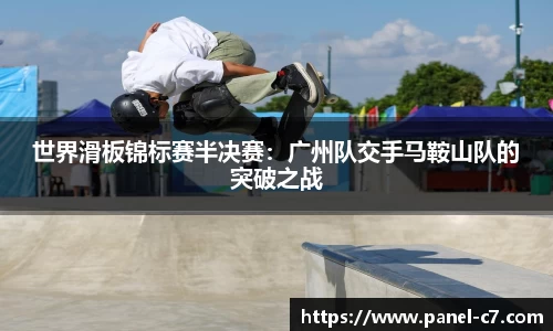 世界滑板锦标赛半决赛：广州队交手马鞍山队的突破之战