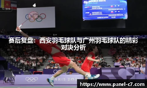 赛后复盘：西安羽毛球队与广州羽毛球队的精彩对决分析