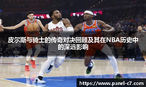 皮尔斯与骑士的传奇对决回顾及其在NBA历史中的深远影响