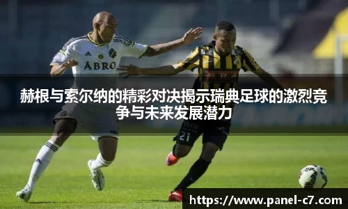 赫根与索尔纳的精彩对决揭示瑞典足球的激烈竞争与未来发展潜力